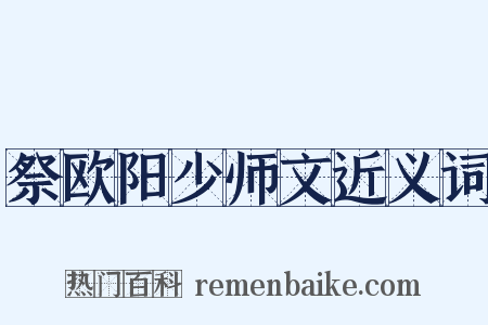 祭欧阳少师文近义词是什么意思的图片